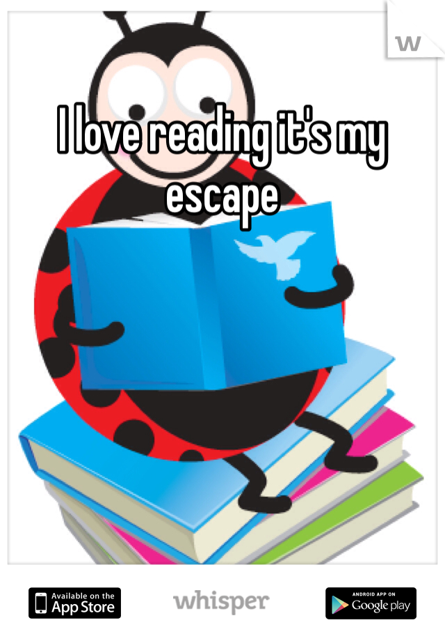 I love reading it's my escape