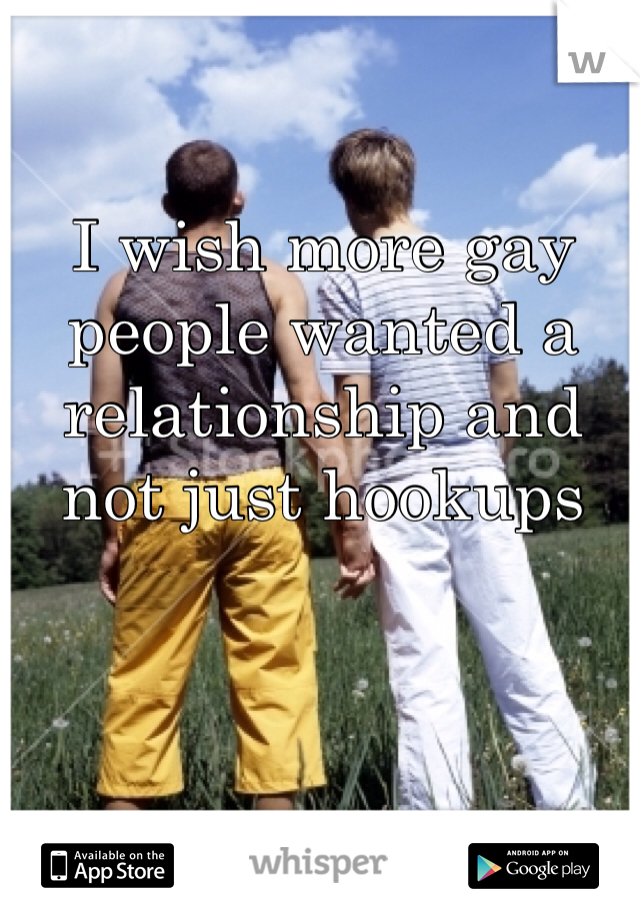 I wish more gay people wanted a relationship and not just hookups