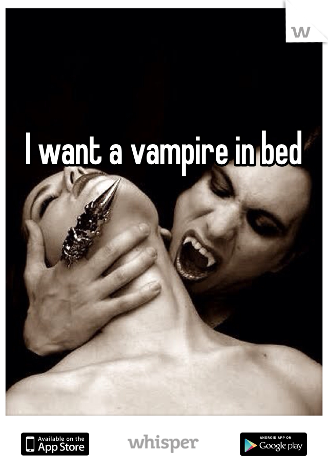 I want a vampire in bed