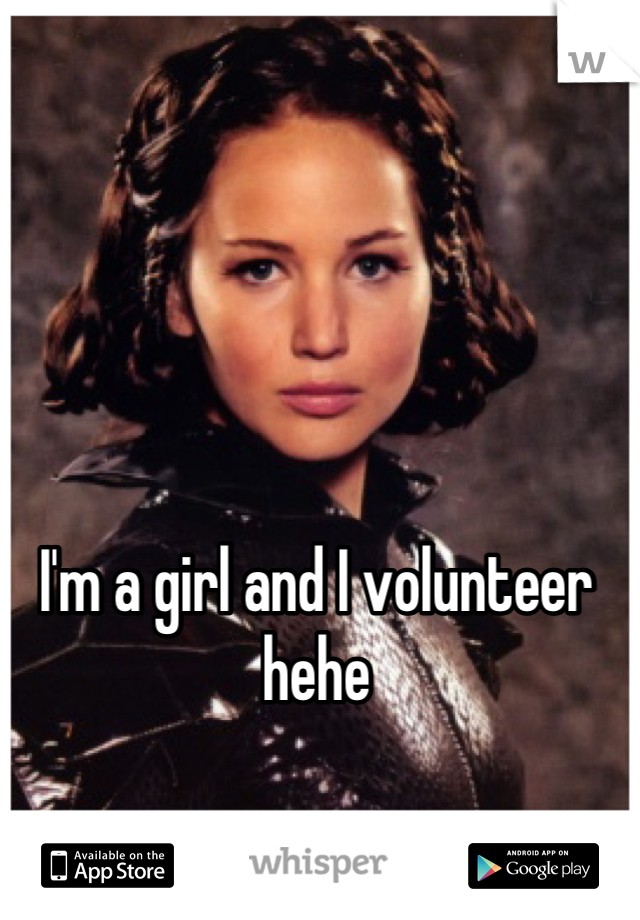 I'm a girl and I volunteer hehe