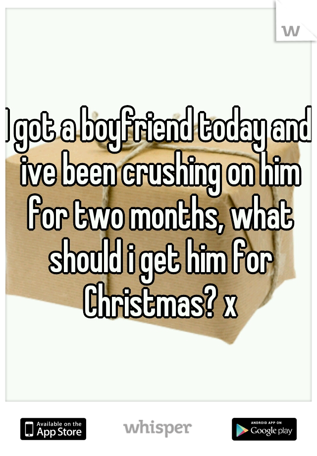 I got a boyfriend today and ive been crushing on him for two months, what should i get him for Christmas? x