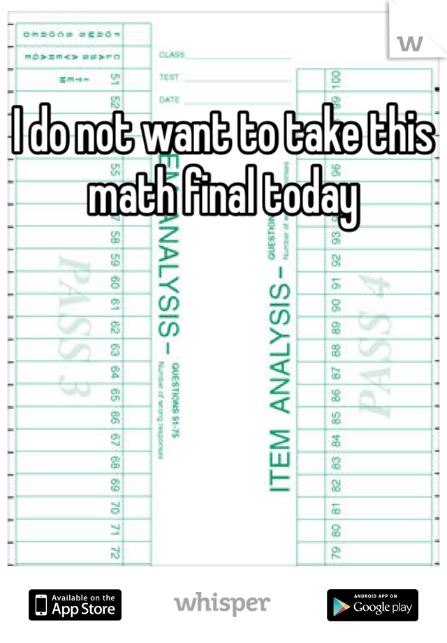 I do not want to take this math final today 