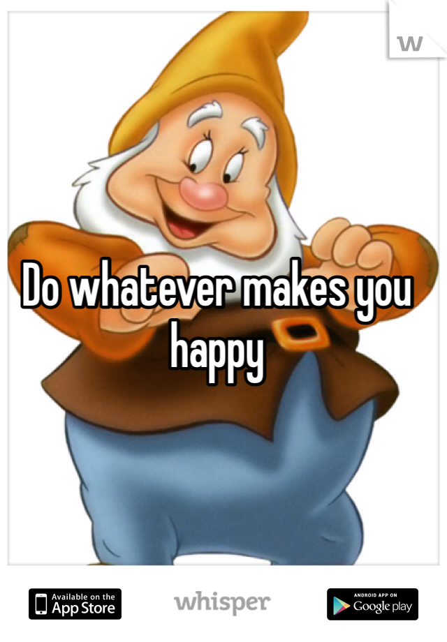 Do whatever makes you happy