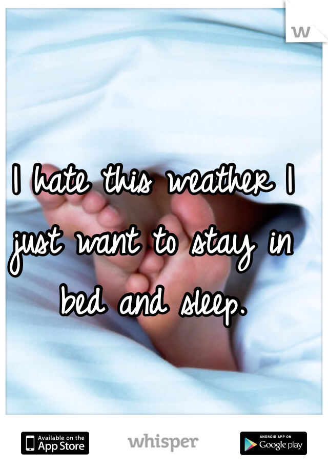 I hate this weather I just want to stay in bed and sleep.