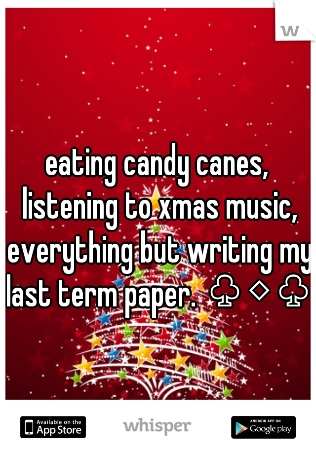 eating candy canes, listening to xmas music, everything but writing my last term paper. ♧◇♧ 