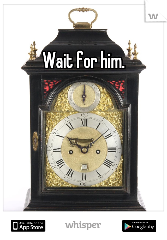 Wait for him.