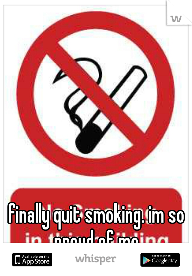 finally quit smoking. im so proud of me 