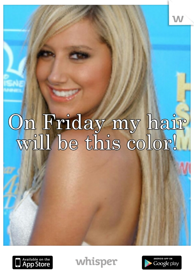 On Friday my hair will be this color! 
