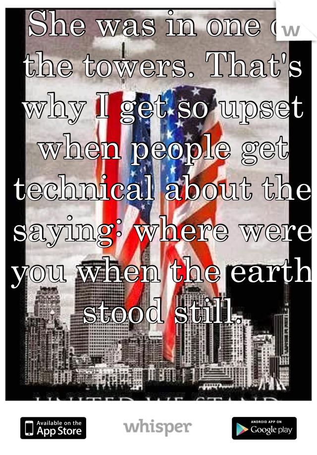 She was in one of the towers. That's why I get so upset when people get technical about the saying: where were you when the earth stood still.