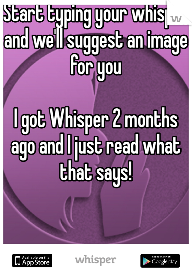 Start typing your whisper
and we'll suggest an image
for you

I got Whisper 2 months ago and I just read what that says!