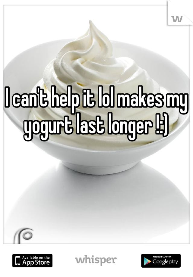I can't help it lol makes my yogurt last longer !:)