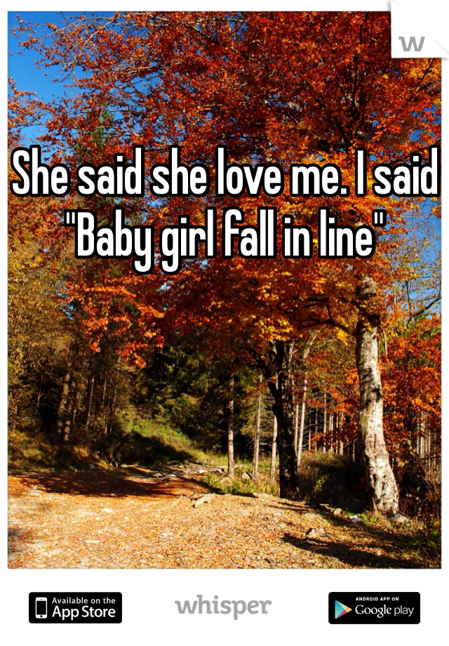 She said she love me. I said "Baby girl fall in line"