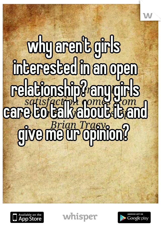 why aren't girls interested in an open relationship? any girls care to talk about it and give me ur opinion? 