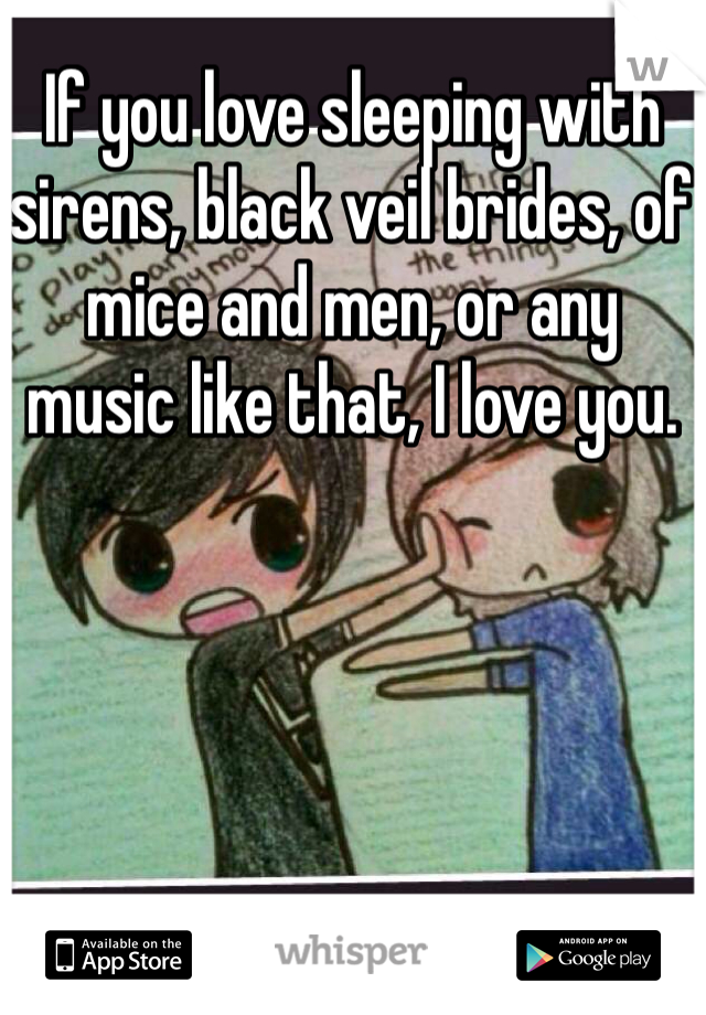 If you love sleeping with sirens, black veil brides, of mice and men, or any music like that, I love you. 