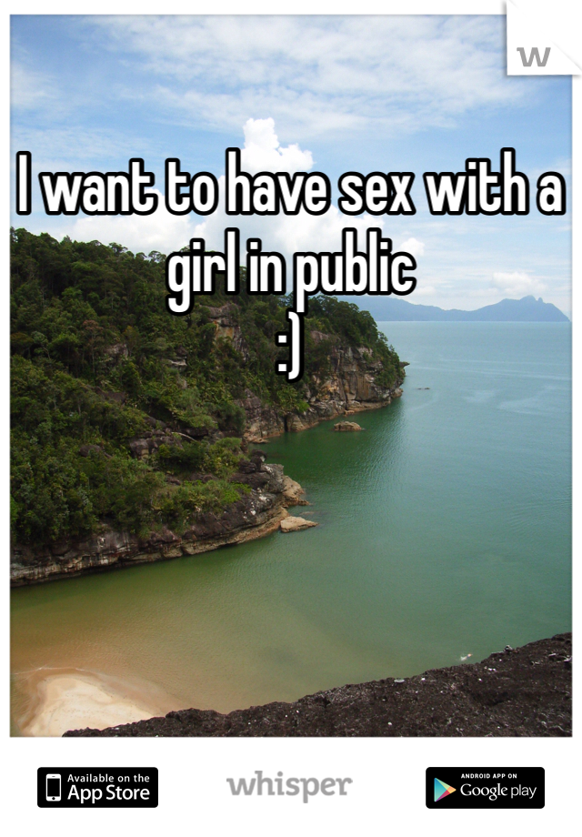 I want to have sex with a girl in public 
:)