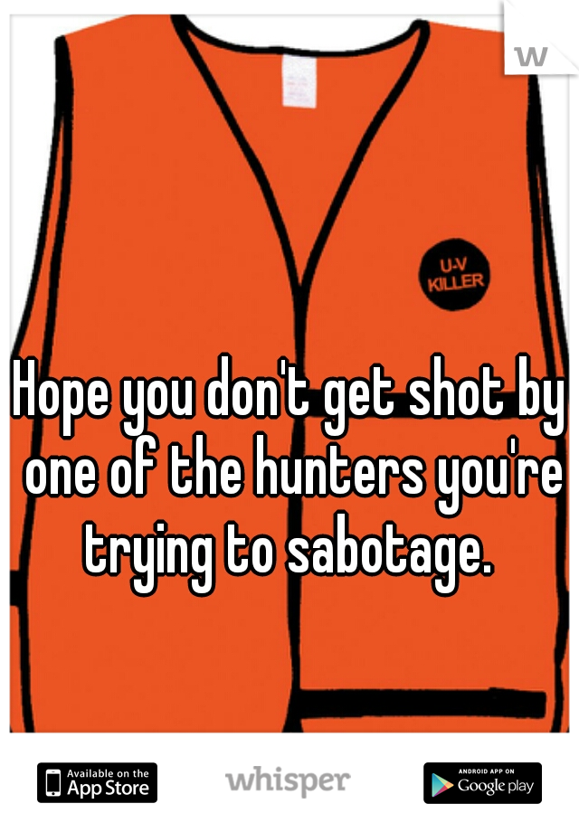 Hope you don't get shot by one of the hunters you're trying to sabotage. 