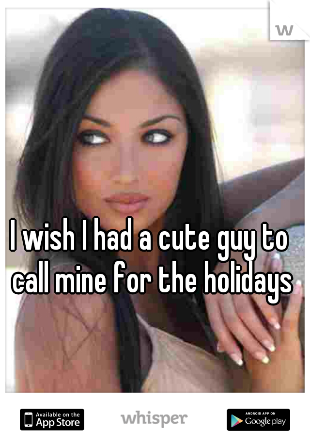 I wish I had a cute guy to call mine for the holidays