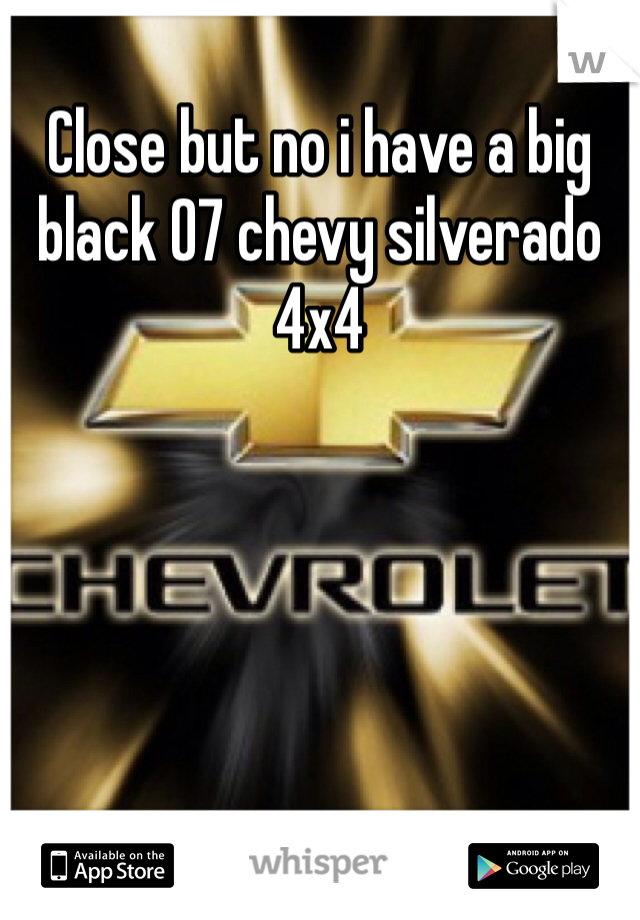 Close but no i have a big black 07 chevy silverado 4x4