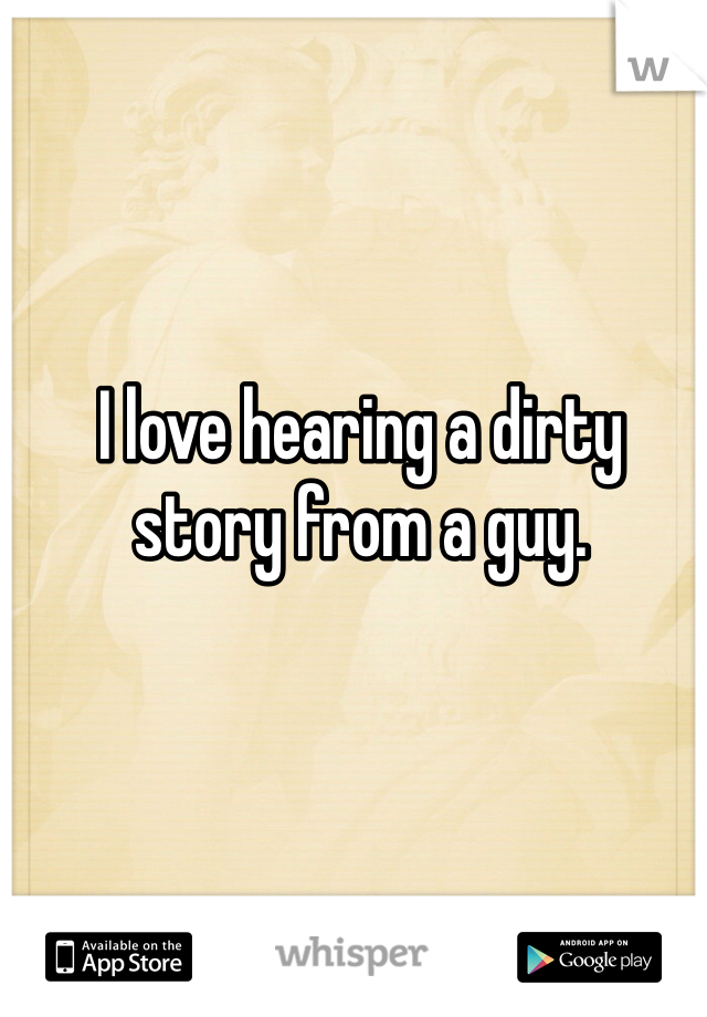 I love hearing a dirty story from a guy.
