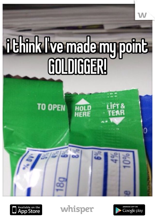 i think I've made my point 
GOLDIGGER!