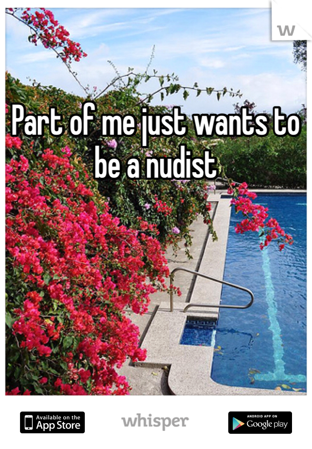 Part of me just wants to be a nudist