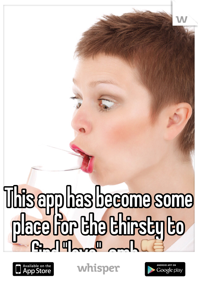 This app has become some place for the thirsty to find "love". smh👎