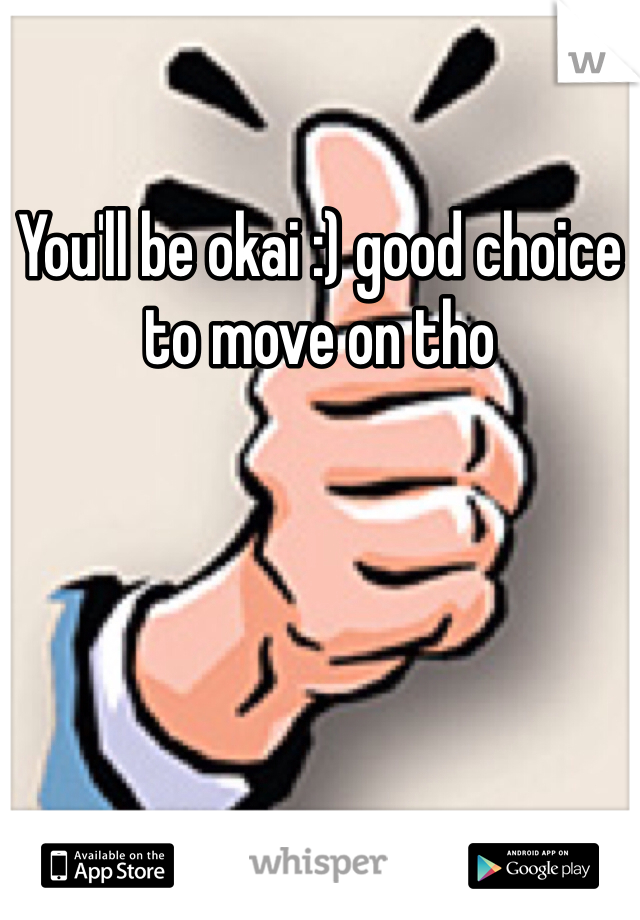 You'll be okai :) good choice to move on tho 