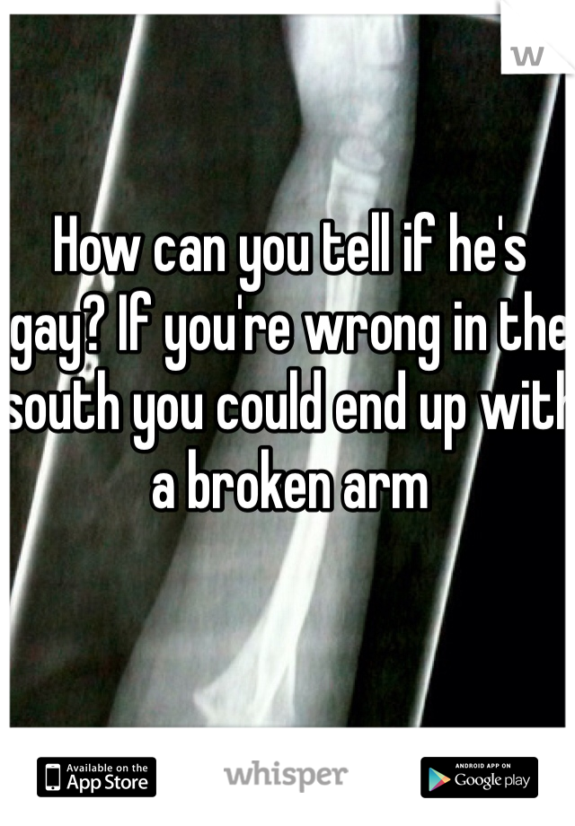 How can you tell if he's gay? If you're wrong in the south you could end up with a broken arm 
