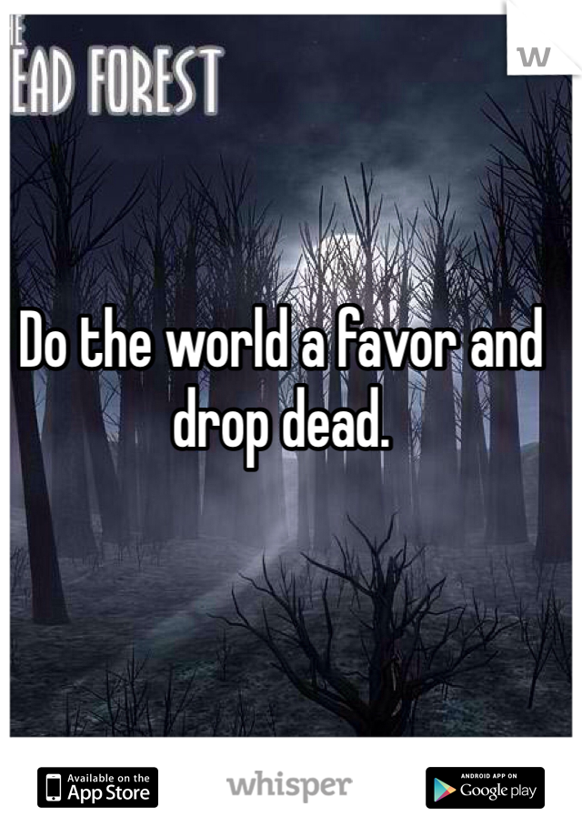 Do the world a favor and drop dead.