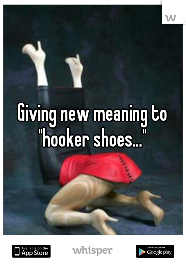 Giving new meaning to "hooker shoes..." 