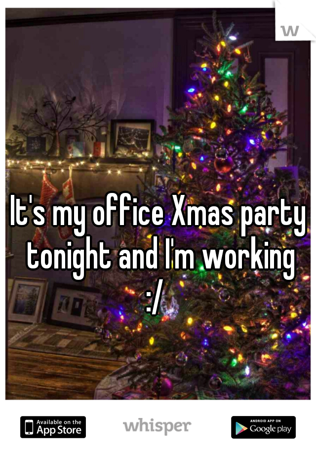 It's my office Xmas party tonight and I'm working

:/ 