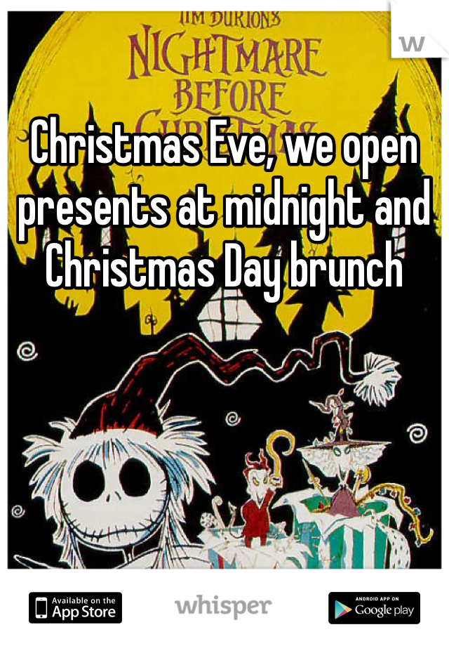Christmas Eve, we open presents at midnight and Christmas Day brunch 