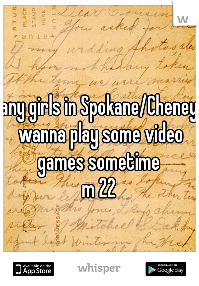any girls in Spokane/Cheney wanna play some video games sometime 
m 22