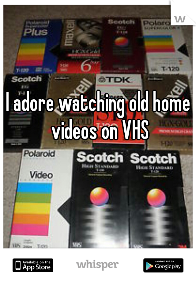 I adore watching old home videos on VHS