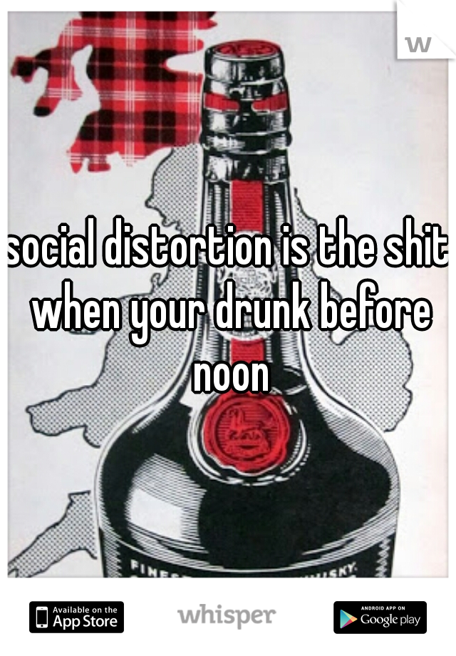 social distortion is the shit when your drunk before noon