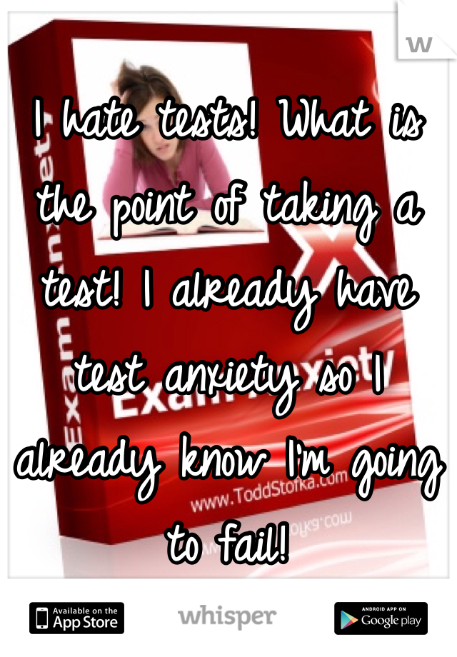I hate tests! What is the point of taking a test! I already have test anxiety so I already know I'm going to fail! 