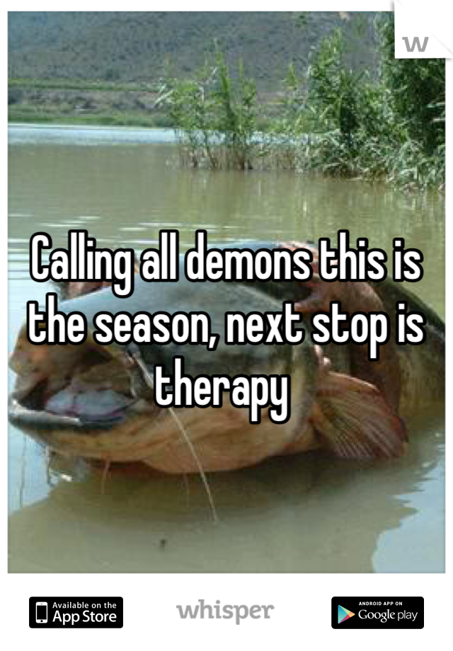 Calling all demons this is the season, next stop is therapy 