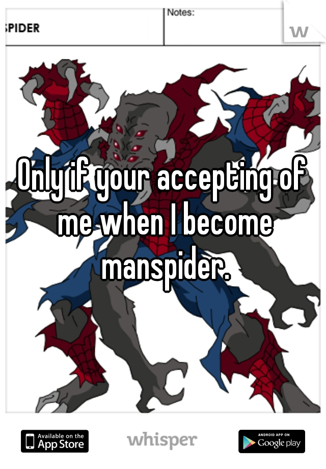Only if your accepting of me when I become manspider.