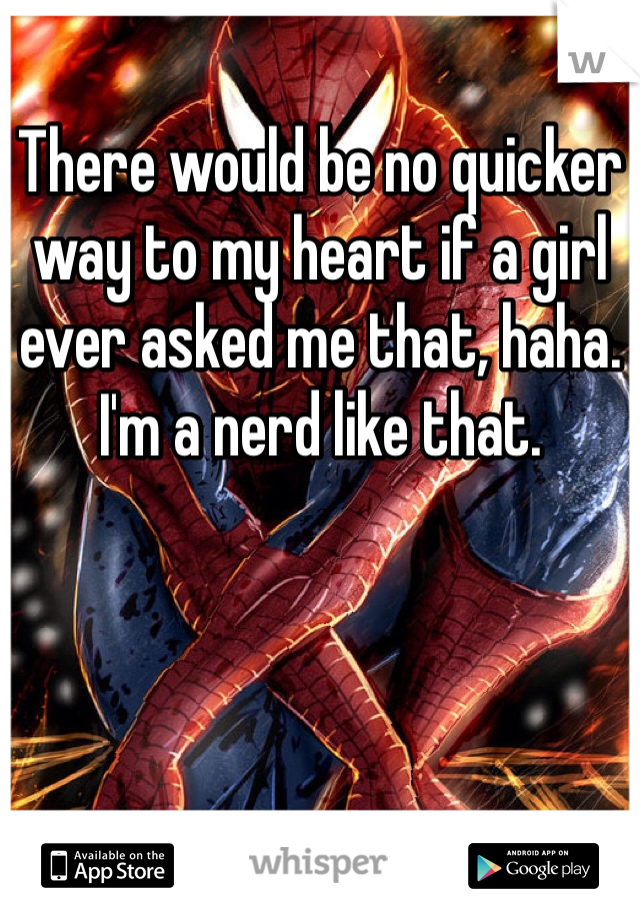 There would be no quicker way to my heart if a girl ever asked me that, haha. I'm a nerd like that.