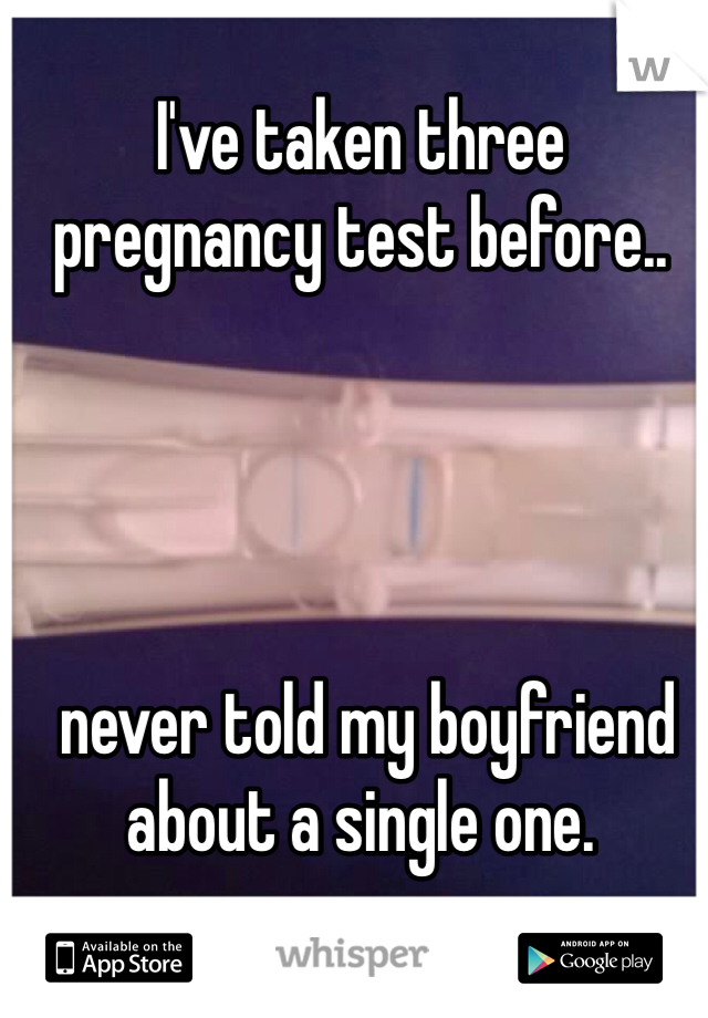 I've taken three pregnancy test before..




 never told my boyfriend about a single one.