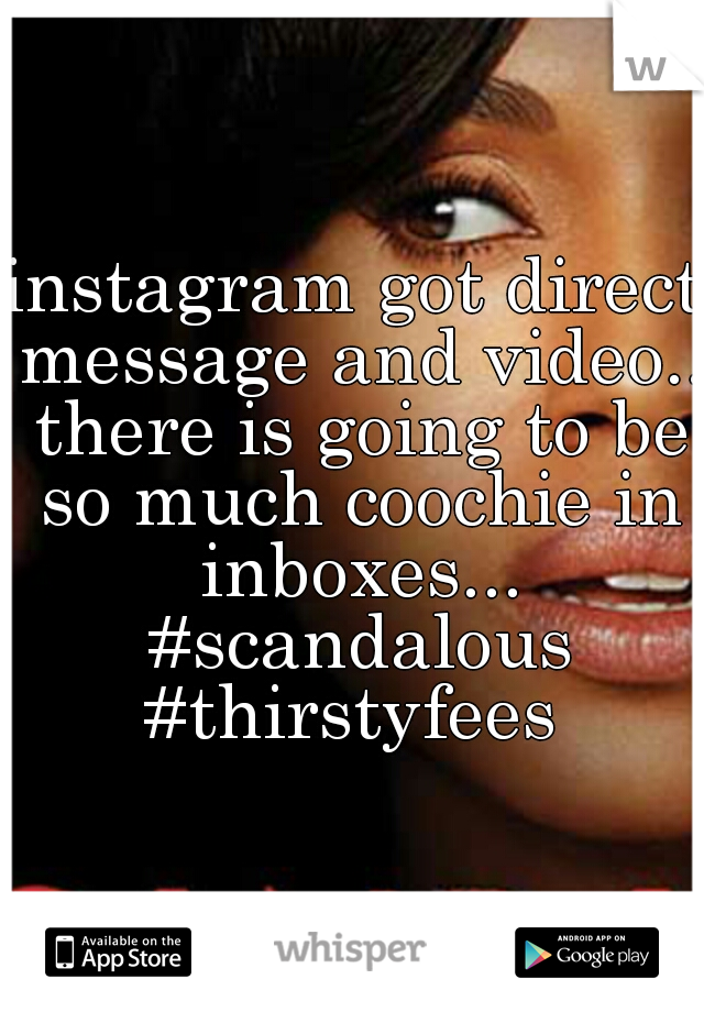 instagram got direct message and video.. there is going to be so much coochie in inboxes... #scandalous #thirstyfees 