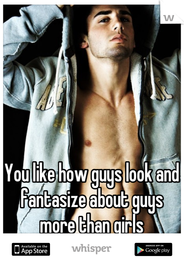 You like how guys look and fantasize about guys more than girls