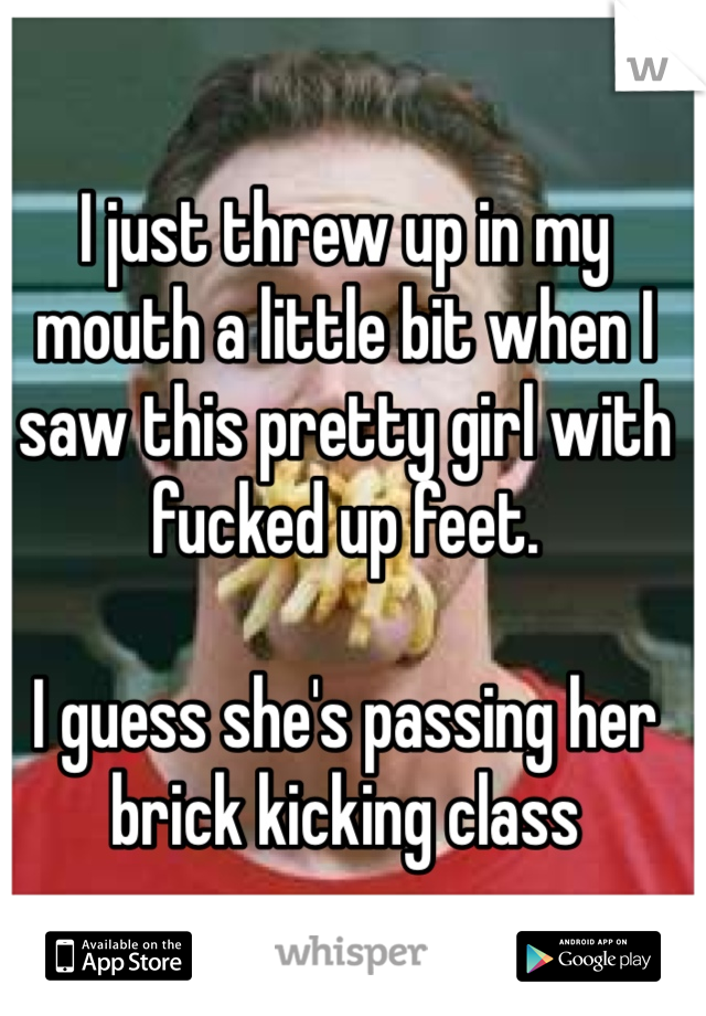 I just threw up in my mouth a little bit when I saw this pretty girl with fucked up feet. 

I guess she's passing her brick kicking class