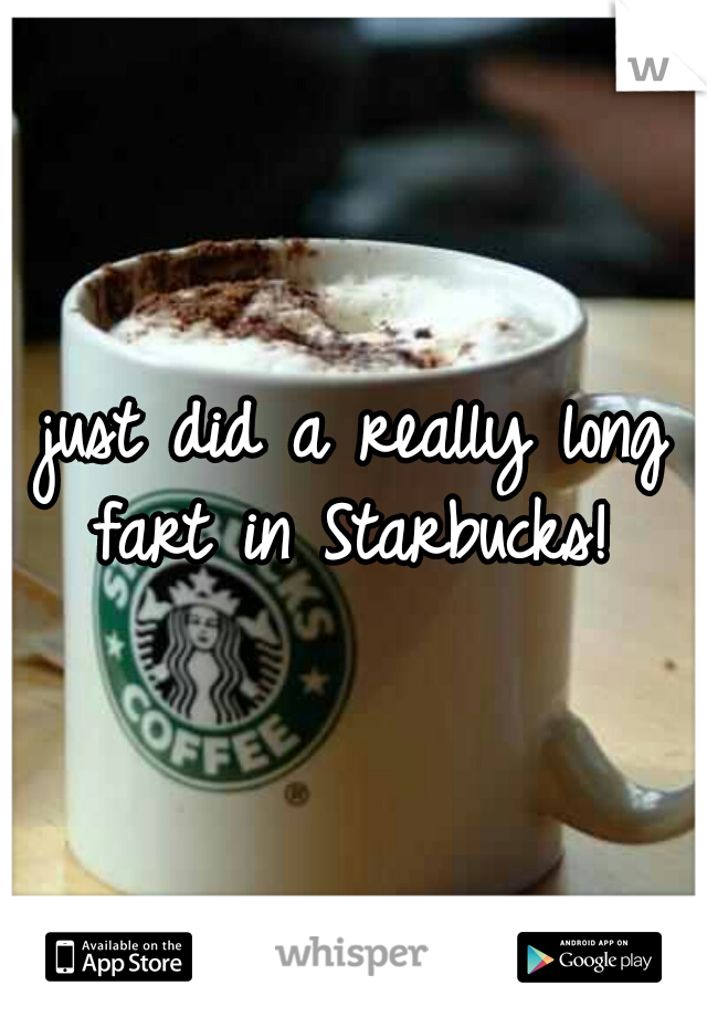 just did a really long fart in Starbucks! 