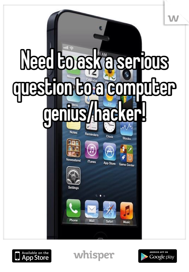 Need to ask a serious question to a computer genius/hacker!