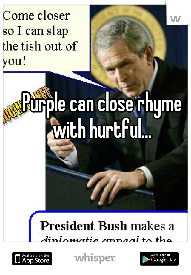 Purple can close rhyme with hurtful...