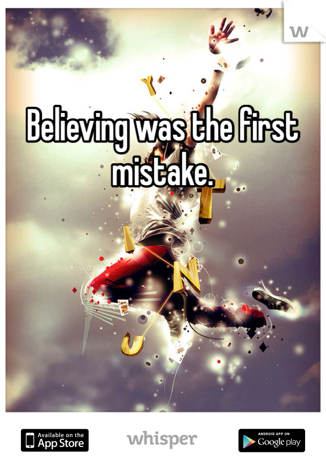 Believing was the first mistake.