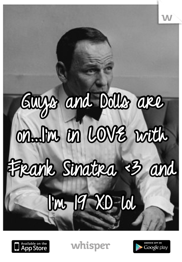 Guys and Dolls are on...I'm in LOVE with Frank Sinatra <3 and I'm 19 XD lol