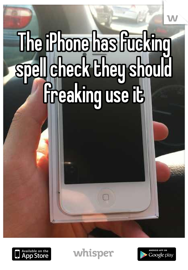 The iPhone has fucking spell check they should freaking use it 