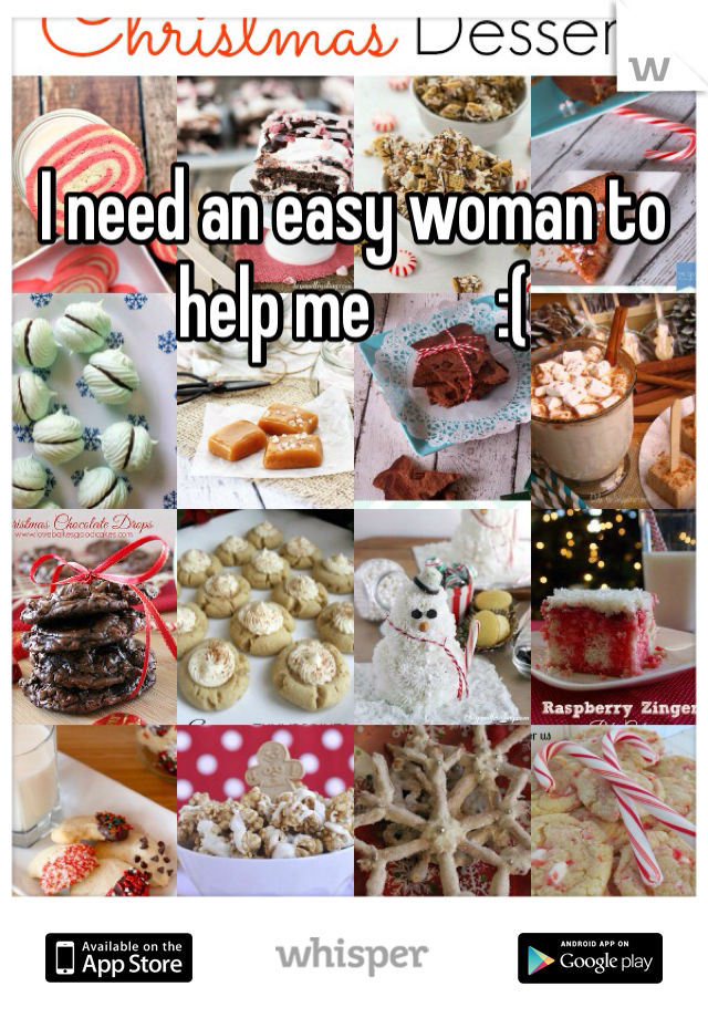 I need an easy woman to help me         :(
